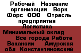 Рабочий › Название организации ­ Ворк Форс, ООО › Отрасль предприятия ­ Логистика › Минимальный оклад ­ 26 000 - Все города Работа » Вакансии   . Амурская обл.,Константиновский р-н